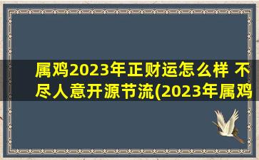 属鸡2023年正财运怎么样 不尽人意开源节流(2023年属鸡的正财运：乐观积极理财，财源广进！)